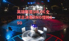 英雄联盟S6LOL全球总决赛RNG惜败SSG